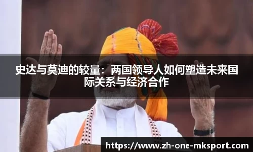 史达与莫迪的较量：两国领导人如何塑造未来国际关系与经济合作