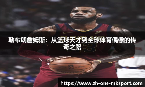 勒布朗詹姆斯：从篮球天才到全球体育偶像的传奇之路
