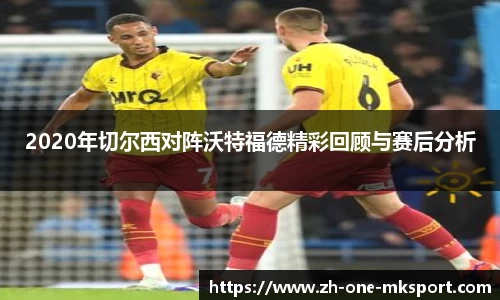 2020年切尔西对阵沃特福德精彩回顾与赛后分析