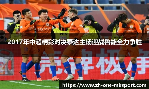2017年中超精彩对决泰达主场迎战鲁能全力争胜
