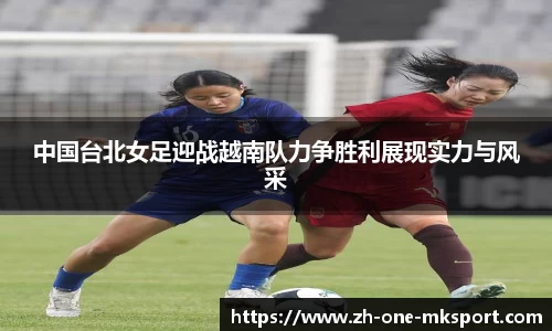 中国台北女足迎战越南队力争胜利展现实力与风采