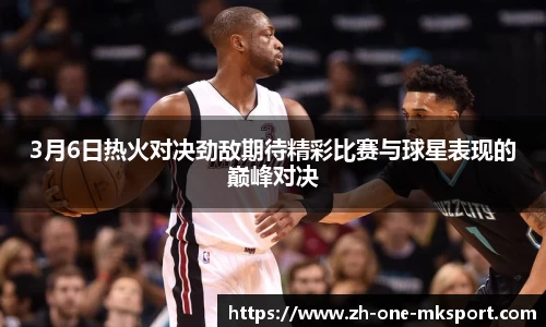 3月6日热火对决劲敌期待精彩比赛与球星表现的巅峰对决