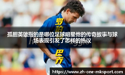 孤胆英雄指的是哪位足球明星他的传奇故事与球场表现引发了怎样的热议