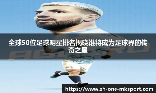 全球50位足球明星排名揭晓谁将成为足球界的传奇之星